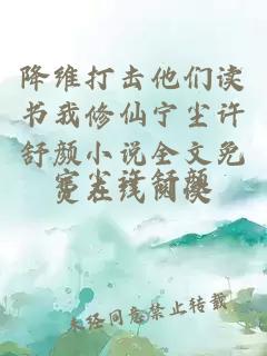 降维打击他们读书我修仙宁尘许舒颜小说全文免费在线阅读